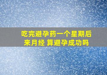 吃完避孕药一个星期后来月经 算避孕成功吗